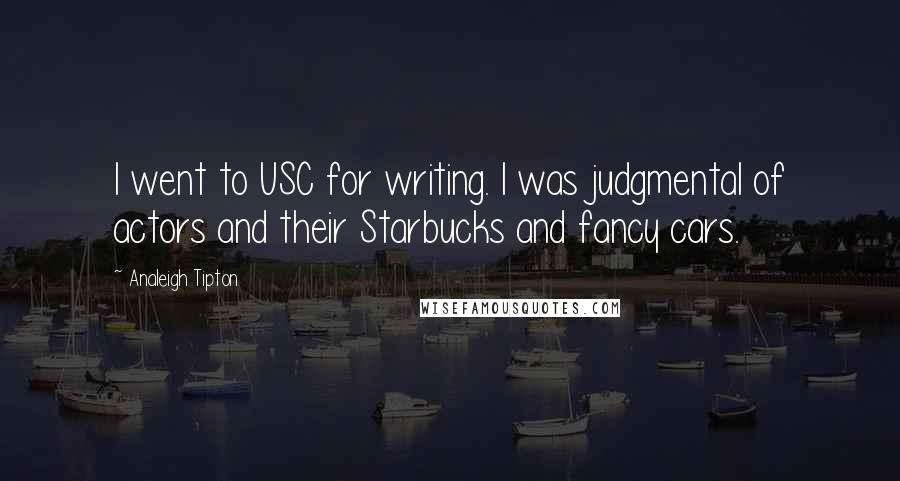 Analeigh Tipton Quotes: I went to USC for writing. I was judgmental of actors and their Starbucks and fancy cars.