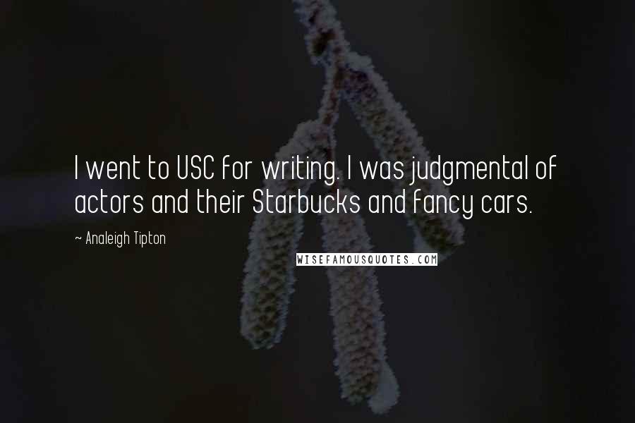 Analeigh Tipton Quotes: I went to USC for writing. I was judgmental of actors and their Starbucks and fancy cars.