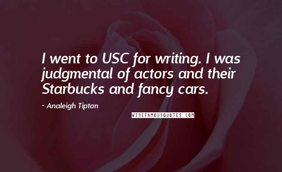 Analeigh Tipton Quotes: I went to USC for writing. I was judgmental of actors and their Starbucks and fancy cars.