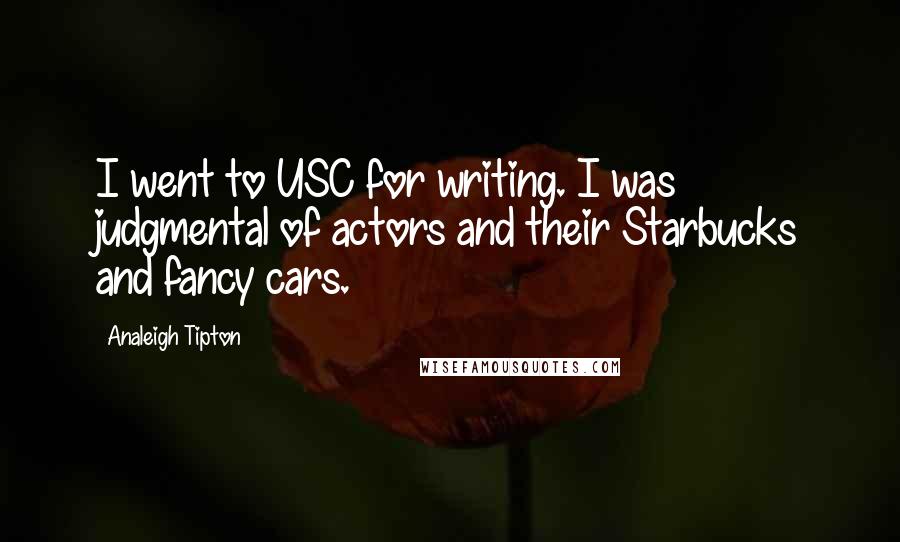 Analeigh Tipton Quotes: I went to USC for writing. I was judgmental of actors and their Starbucks and fancy cars.