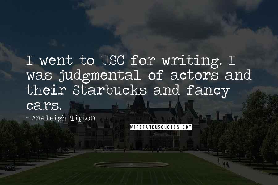 Analeigh Tipton Quotes: I went to USC for writing. I was judgmental of actors and their Starbucks and fancy cars.