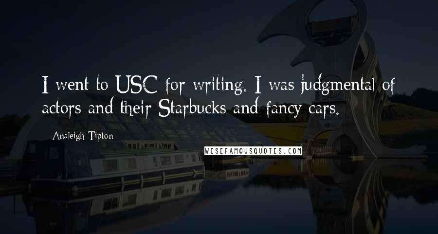 Analeigh Tipton Quotes: I went to USC for writing. I was judgmental of actors and their Starbucks and fancy cars.