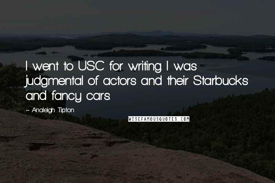 Analeigh Tipton Quotes: I went to USC for writing. I was judgmental of actors and their Starbucks and fancy cars.