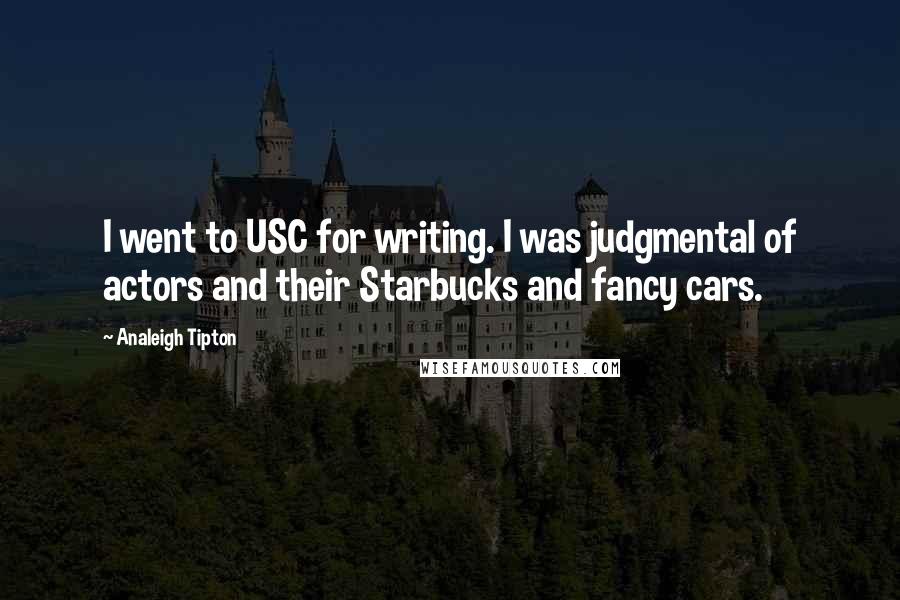 Analeigh Tipton Quotes: I went to USC for writing. I was judgmental of actors and their Starbucks and fancy cars.