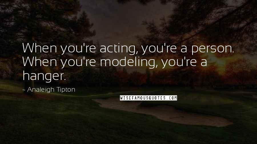 Analeigh Tipton Quotes: When you're acting, you're a person. When you're modeling, you're a hanger.