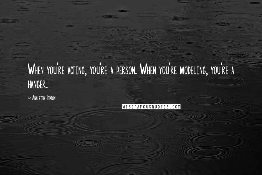 Analeigh Tipton Quotes: When you're acting, you're a person. When you're modeling, you're a hanger.