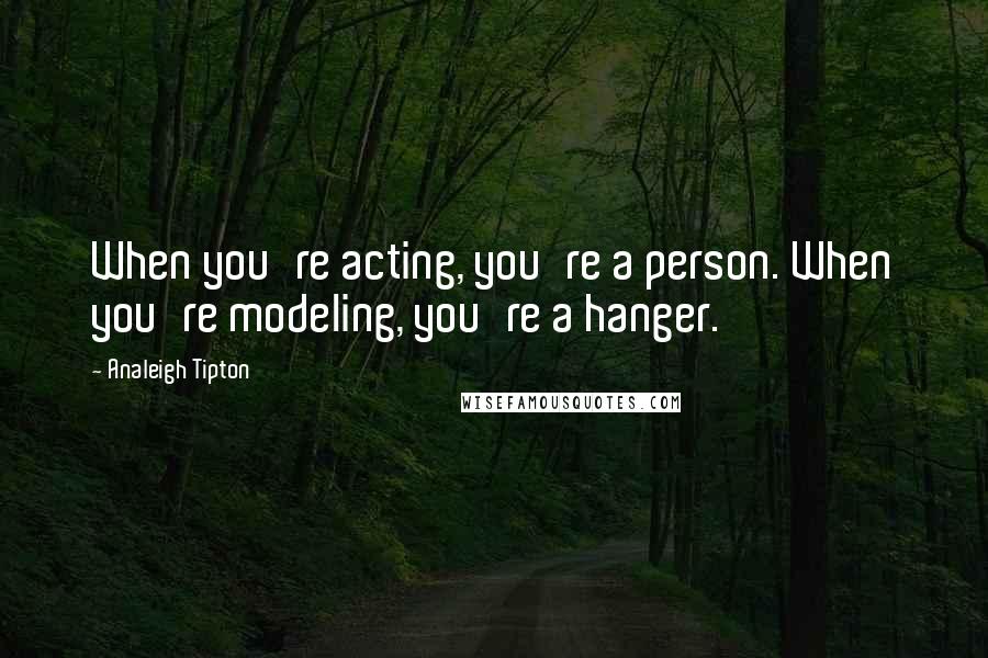 Analeigh Tipton Quotes: When you're acting, you're a person. When you're modeling, you're a hanger.