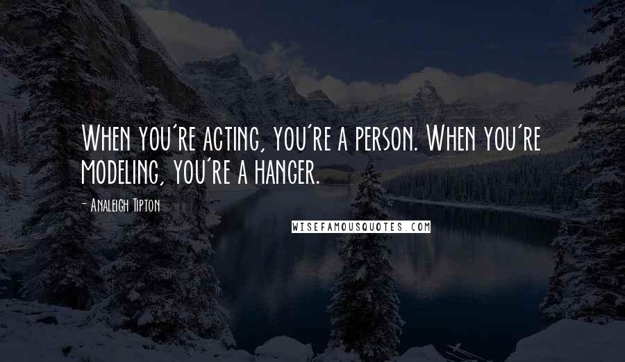 Analeigh Tipton Quotes: When you're acting, you're a person. When you're modeling, you're a hanger.