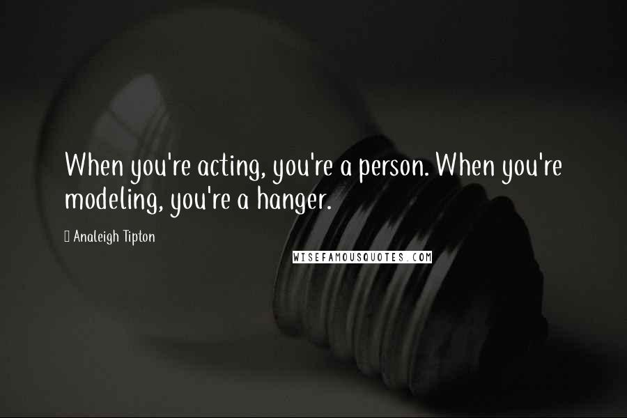 Analeigh Tipton Quotes: When you're acting, you're a person. When you're modeling, you're a hanger.