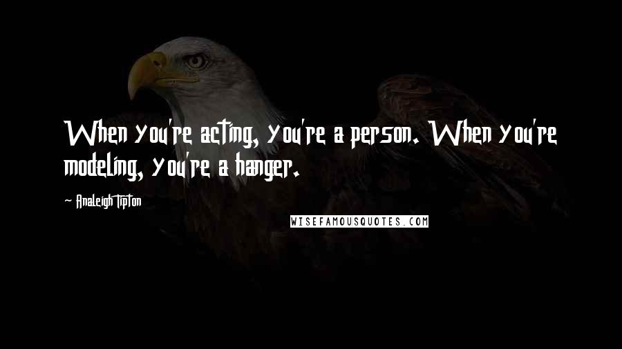 Analeigh Tipton Quotes: When you're acting, you're a person. When you're modeling, you're a hanger.