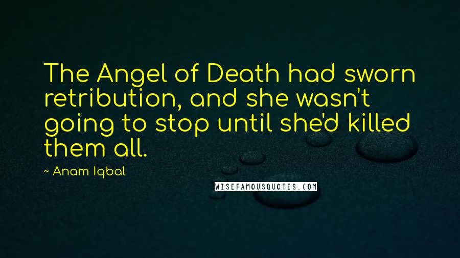 Anam Iqbal Quotes: The Angel of Death had sworn retribution, and she wasn't going to stop until she'd killed them all.