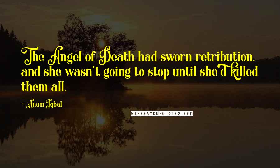 Anam Iqbal Quotes: The Angel of Death had sworn retribution, and she wasn't going to stop until she'd killed them all.