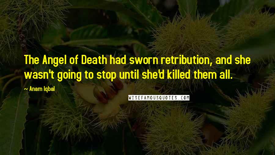 Anam Iqbal Quotes: The Angel of Death had sworn retribution, and she wasn't going to stop until she'd killed them all.