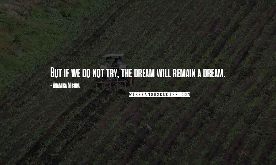 Anamika Mishra Quotes: But if we do not try, the dream will remain a dream.