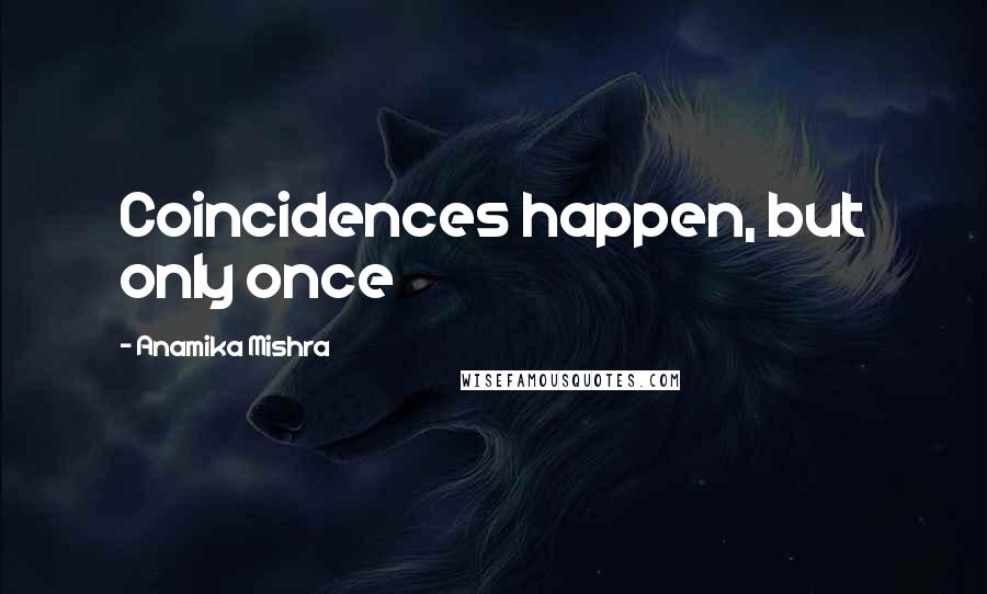 Anamika Mishra Quotes: Coincidences happen, but only once