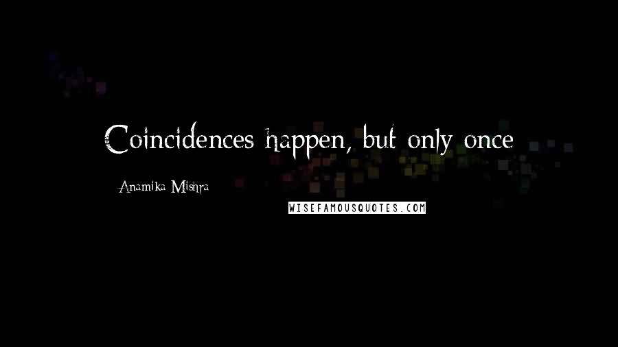 Anamika Mishra Quotes: Coincidences happen, but only once