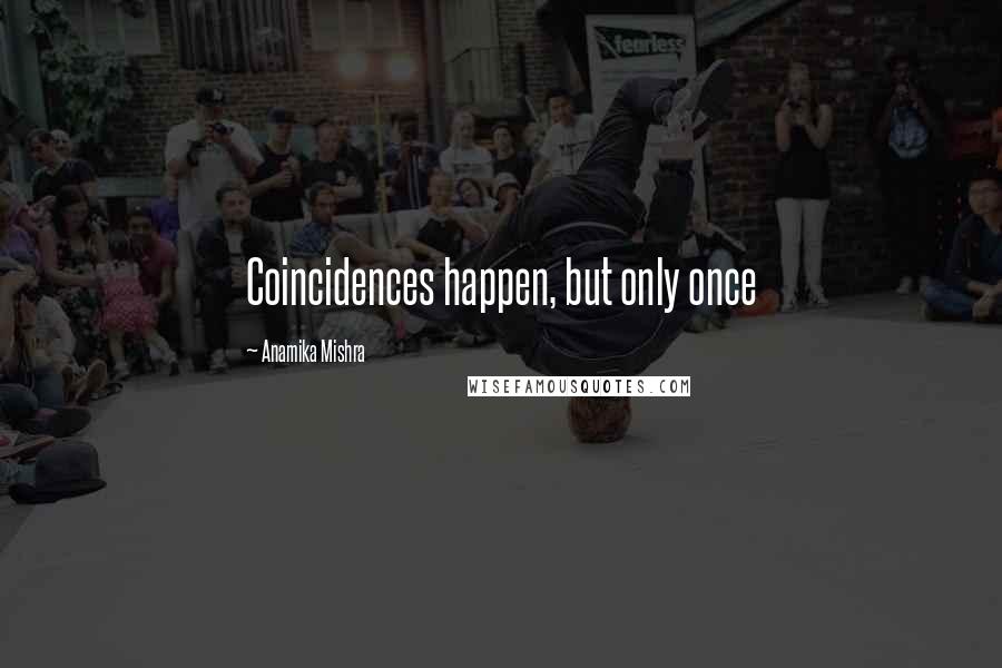 Anamika Mishra Quotes: Coincidences happen, but only once