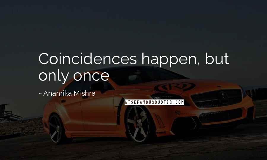 Anamika Mishra Quotes: Coincidences happen, but only once