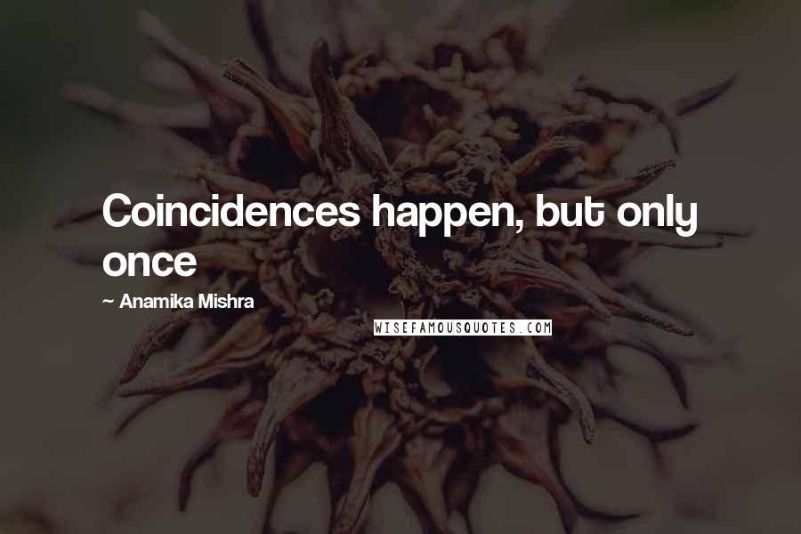 Anamika Mishra Quotes: Coincidences happen, but only once