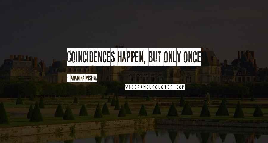Anamika Mishra Quotes: Coincidences happen, but only once