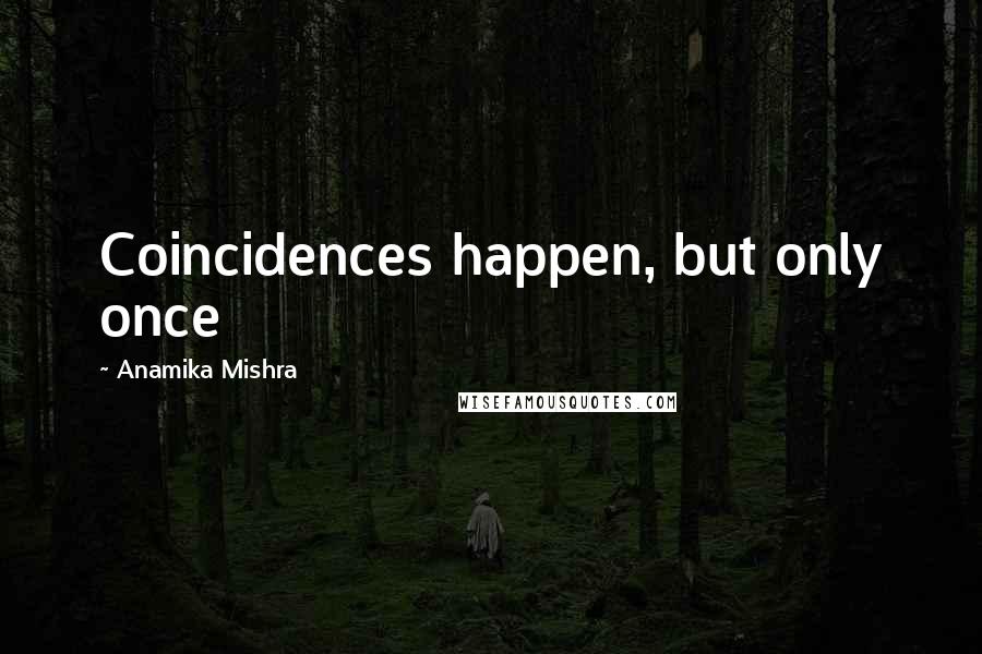 Anamika Mishra Quotes: Coincidences happen, but only once