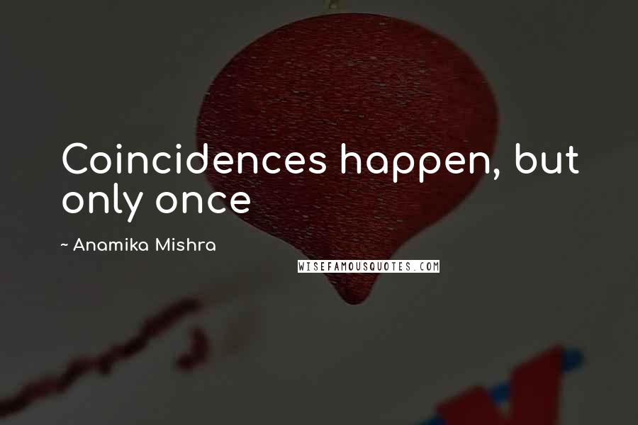 Anamika Mishra Quotes: Coincidences happen, but only once