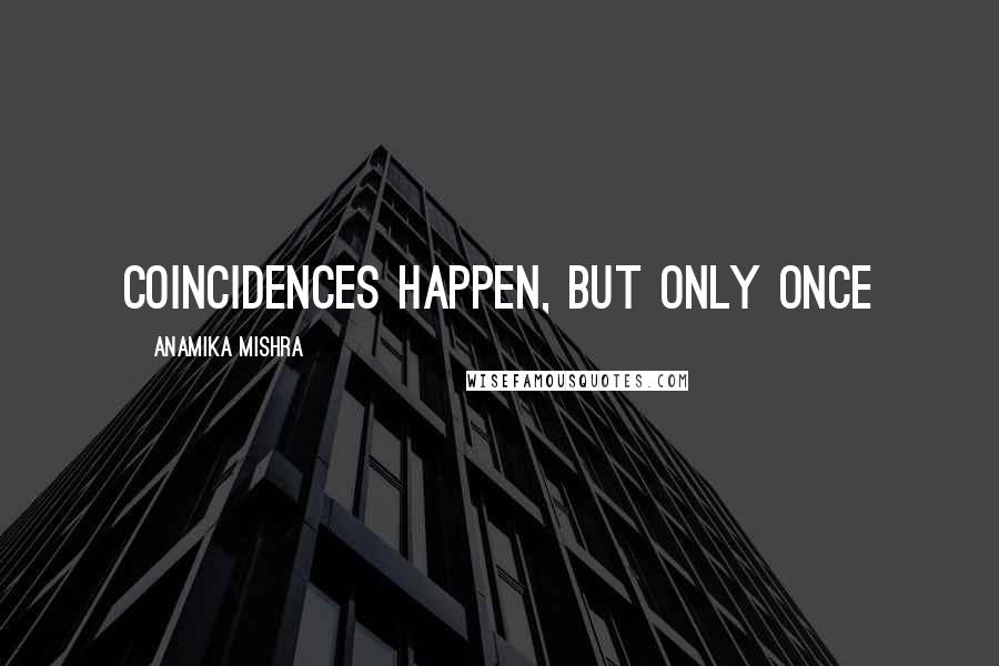 Anamika Mishra Quotes: Coincidences happen, but only once