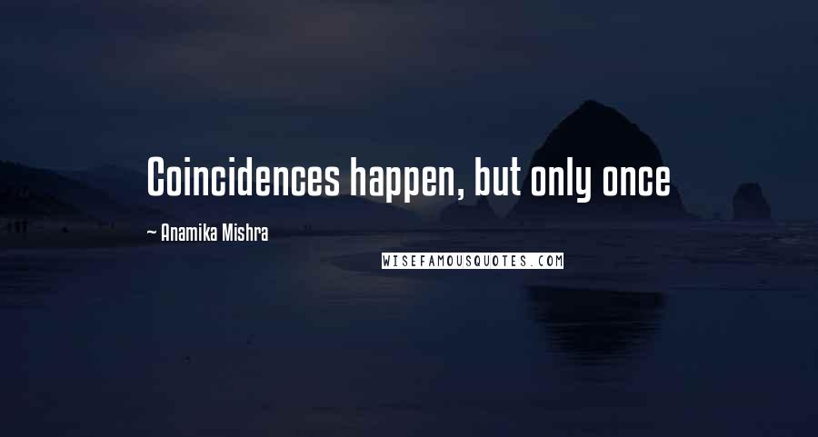 Anamika Mishra Quotes: Coincidences happen, but only once