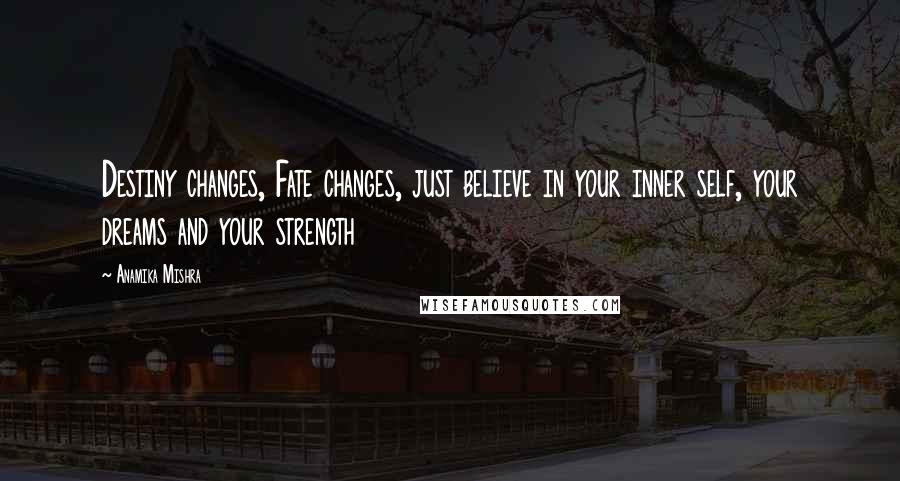 Anamika Mishra Quotes: Destiny changes, Fate changes, just believe in your inner self, your dreams and your strength