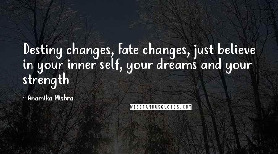 Anamika Mishra Quotes: Destiny changes, Fate changes, just believe in your inner self, your dreams and your strength