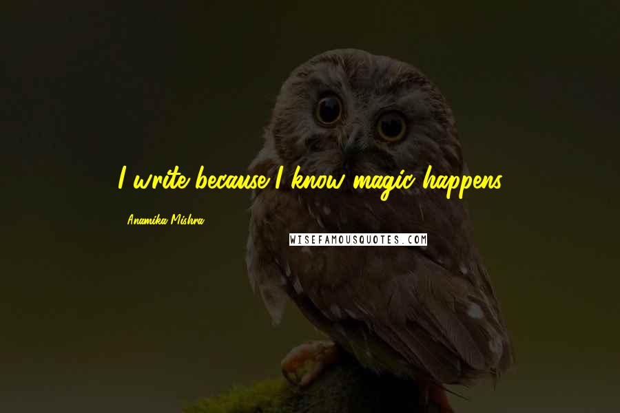 Anamika Mishra Quotes: I write because I know magic happens