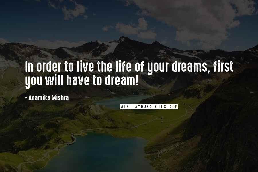 Anamika Mishra Quotes: In order to live the life of your dreams, first you will have to dream!