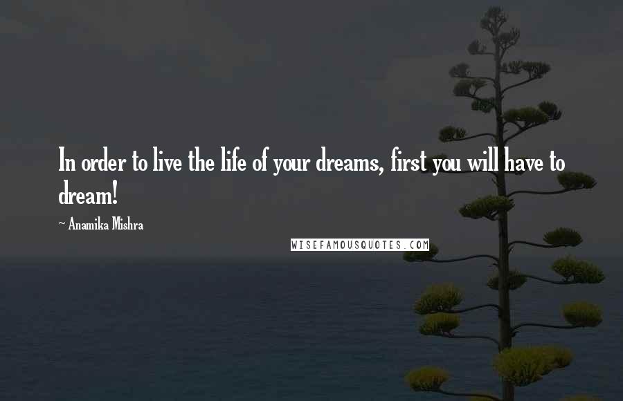 Anamika Mishra Quotes: In order to live the life of your dreams, first you will have to dream!