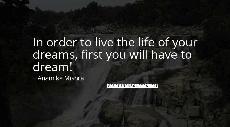 Anamika Mishra Quotes: In order to live the life of your dreams, first you will have to dream!