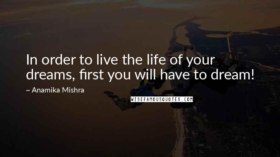 Anamika Mishra Quotes: In order to live the life of your dreams, first you will have to dream!