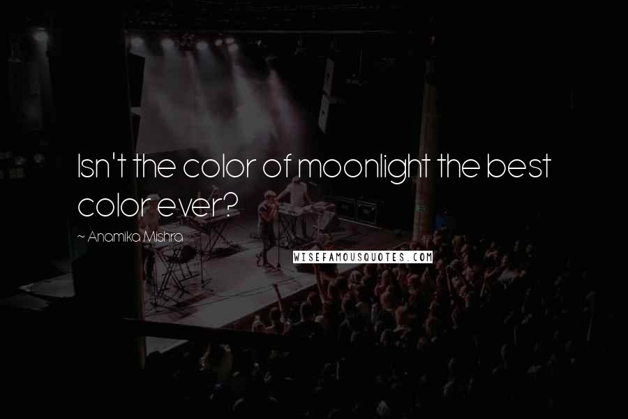 Anamika Mishra Quotes: Isn't the color of moonlight the best color ever?