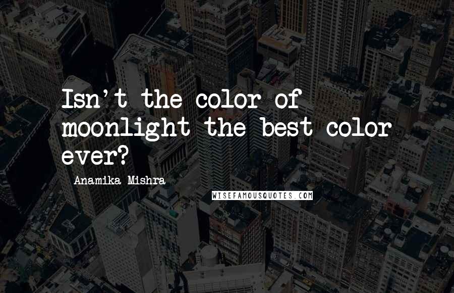 Anamika Mishra Quotes: Isn't the color of moonlight the best color ever?