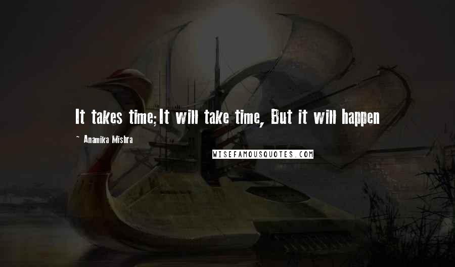 Anamika Mishra Quotes: It takes time;It will take time, But it will happen
