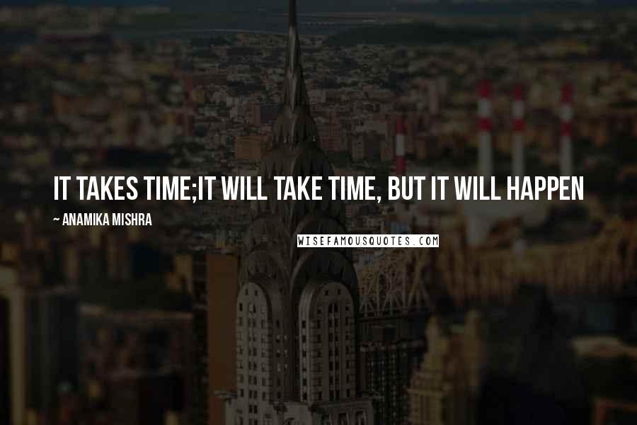 Anamika Mishra Quotes: It takes time;It will take time, But it will happen