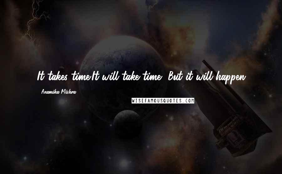 Anamika Mishra Quotes: It takes time;It will take time, But it will happen