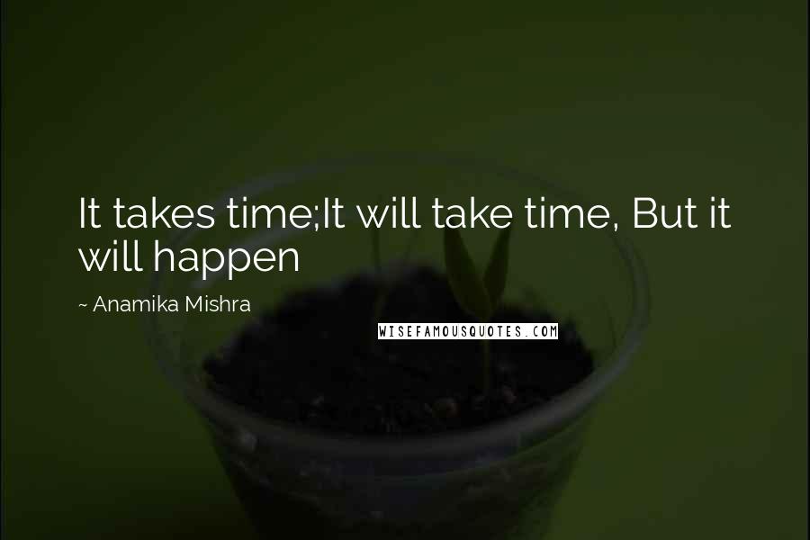 Anamika Mishra Quotes: It takes time;It will take time, But it will happen