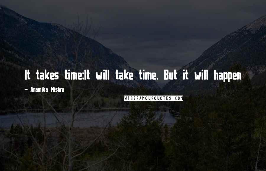 Anamika Mishra Quotes: It takes time;It will take time, But it will happen