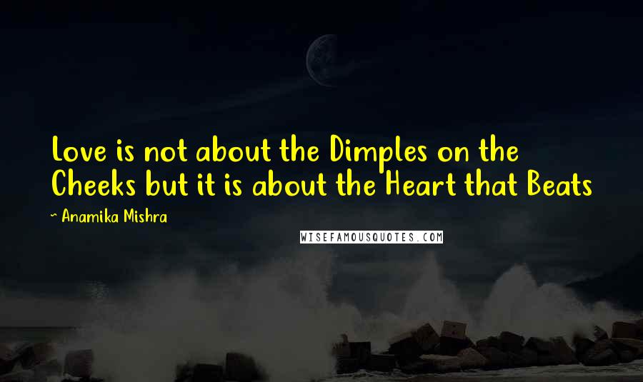 Anamika Mishra Quotes: Love is not about the Dimples on the Cheeks but it is about the Heart that Beats