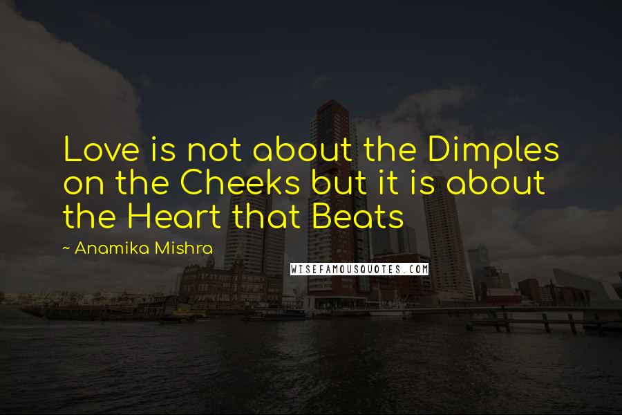 Anamika Mishra Quotes: Love is not about the Dimples on the Cheeks but it is about the Heart that Beats