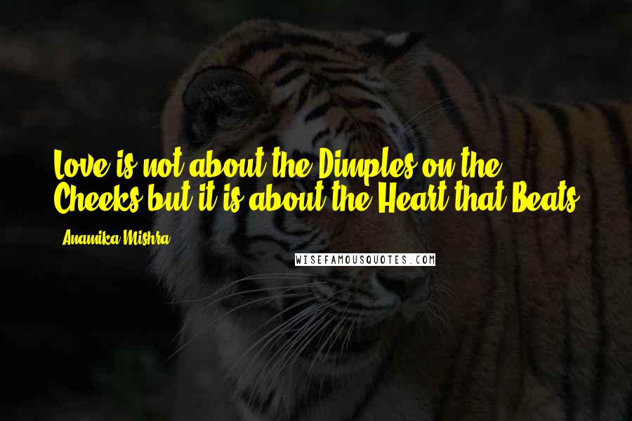 Anamika Mishra Quotes: Love is not about the Dimples on the Cheeks but it is about the Heart that Beats