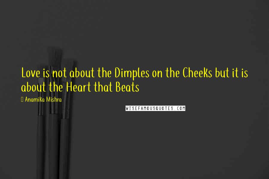 Anamika Mishra Quotes: Love is not about the Dimples on the Cheeks but it is about the Heart that Beats