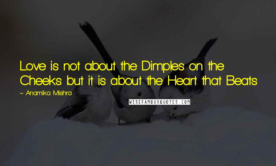 Anamika Mishra Quotes: Love is not about the Dimples on the Cheeks but it is about the Heart that Beats