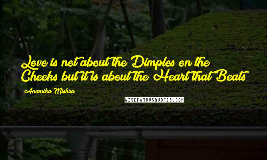 Anamika Mishra Quotes: Love is not about the Dimples on the Cheeks but it is about the Heart that Beats