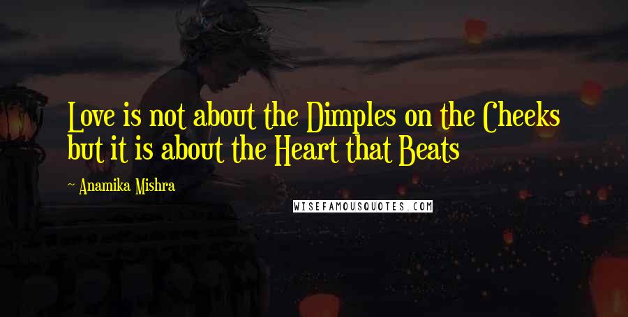 Anamika Mishra Quotes: Love is not about the Dimples on the Cheeks but it is about the Heart that Beats