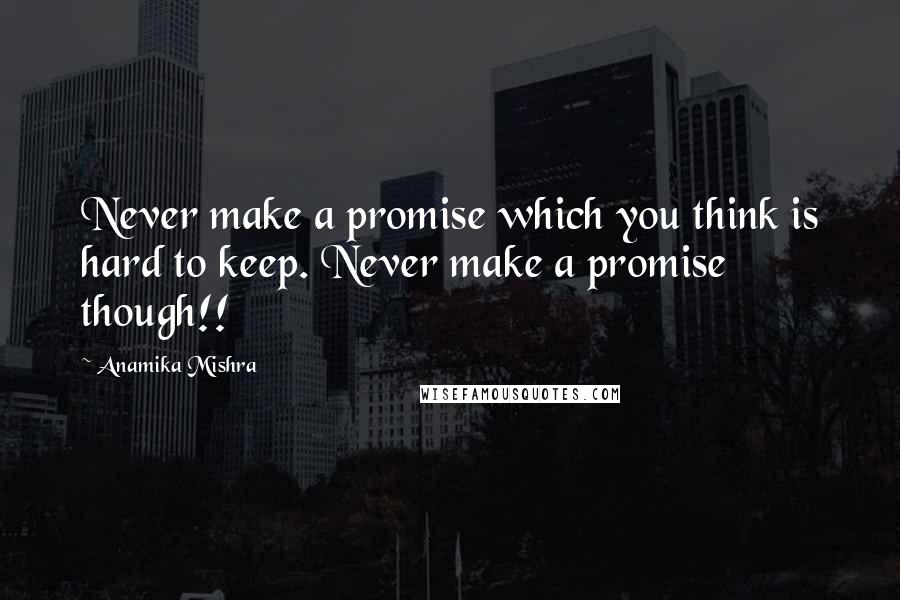Anamika Mishra Quotes: Never make a promise which you think is hard to keep. Never make a promise though!!